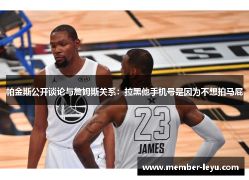 帕金斯公开谈论与詹姆斯关系：拉黑他手机号是因为不想拍马屁