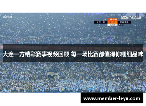 大连一方精彩赛事视频回顾 每一场比赛都值得你细细品味