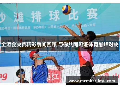 全运会决赛精彩瞬间回顾 与你共同见证体育巅峰对决