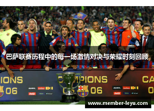 巴萨联赛历程中的每一场激情对决与荣耀时刻回顾