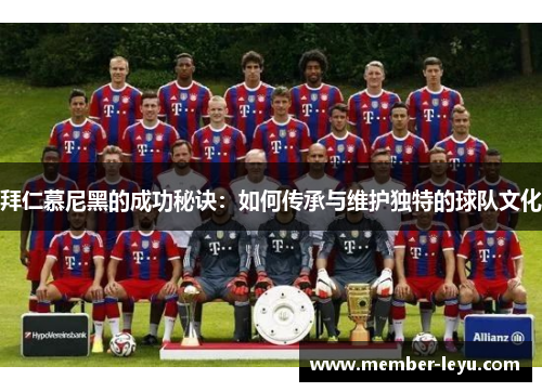 拜仁慕尼黑的成功秘诀：如何传承与维护独特的球队文化