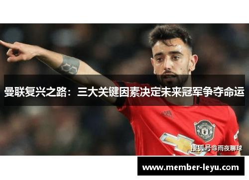 曼联复兴之路：三大关键因素决定未来冠军争夺命运
