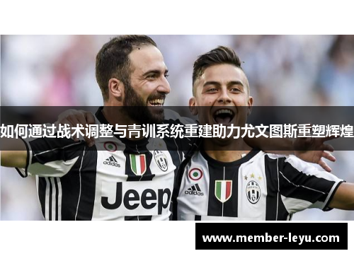 如何通过战术调整与青训系统重建助力尤文图斯重塑辉煌 如何通过战术调整与青训系统重建助力尤文图斯重塑辉煌