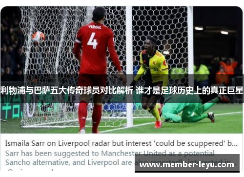 利物浦与巴萨五大传奇球员对比解析 谁才是足球历史上的真正巨星