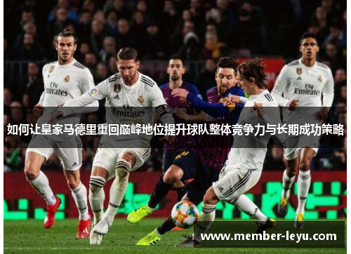 如何让皇家马德里重回巅峰地位提升球队整体竞争力与长期成功策略