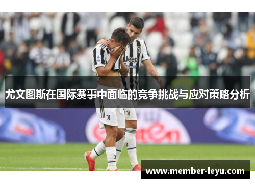 尤文图斯在国际赛事中面临的竞争挑战与应对策略分析