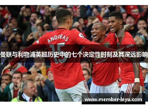 曼联与利物浦英超历史中的七个决定性时刻及其深远影响