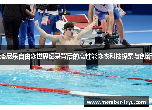 潘展乐自由泳世界纪录背后的高性能泳衣科技探索与创新
