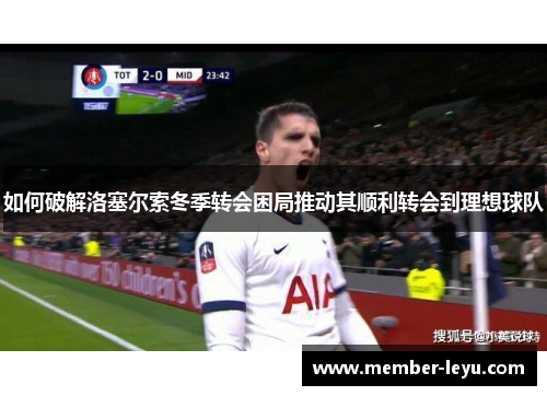 如何破解洛塞尔索冬季转会困局推动其顺利转会到理想球队