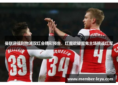 曼联迎战利物浦双红会精彩预告，红魔欲破魔鬼主场挑战红军