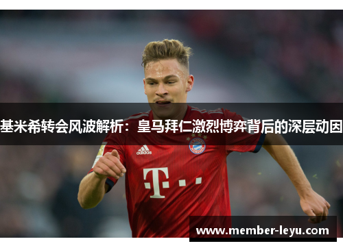 基米希转会风波解析：皇马拜仁激烈博弈背后的深层动因