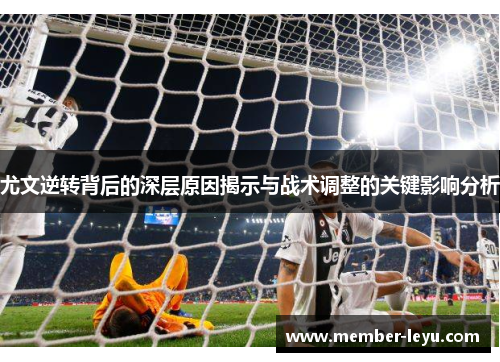 尤文逆转背后的深层原因揭示与战术调整的关键影响分析