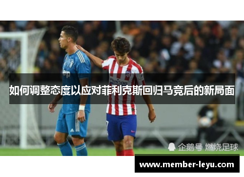 如何调整态度以应对菲利克斯回归马竞后的新局面