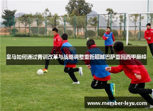 皇马如何通过青训改革与战略调整重新超越巴萨重回西甲巅峰