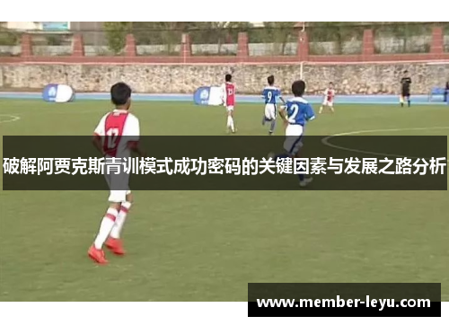 破解阿贾克斯青训模式成功密码的关键因素与发展之路分析
