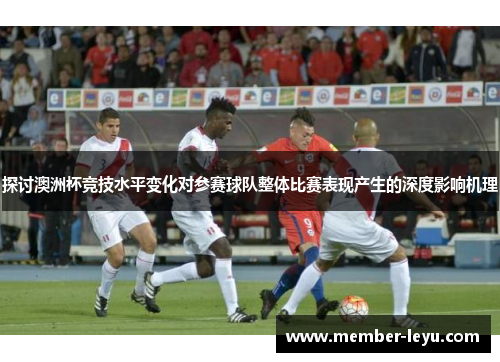 探讨澳洲杯竞技水平变化对参赛球队整体比赛表现产生的深度影响机理 探讨澳洲杯竞技水平变化对参赛球队整体比赛表现产生的深度影响机理