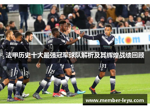 法甲历史十大最强冠军球队解析及其辉煌战绩回顾 法甲历史十大最强冠军球队解析及其辉煌战绩回顾