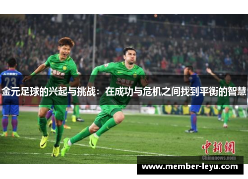 金元足球的兴起与挑战:在成功与危机之间找到平衡的智慧 金元足球的兴起与挑战:在成功与危机之间找到平衡的智慧