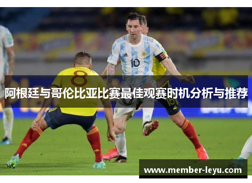 阿根廷与哥伦比亚比赛最佳观赛时机分析与推荐