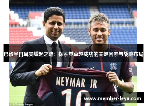 巴黎圣日耳曼崛起之路:探索其卓越成功的关键因素与战略布局 巴黎圣日耳曼崛起之路:探索其卓越成功的关键因素与战略布局