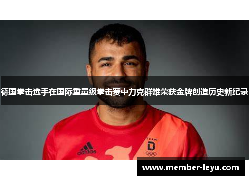 德国拳击选手在国际重量级拳击赛中力克群雄荣获金牌创造历史新纪录 德国拳击选手在国际重量级拳击赛中力克群雄荣获金牌创造历史新纪录