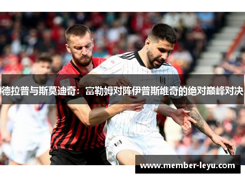 德拉普与斯莫迪奇:富勒姆对阵伊普斯维奇的绝对巅峰对决 德拉普与斯莫迪奇:富勒姆对阵伊普斯维奇的绝对巅峰对决