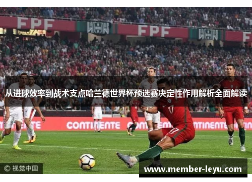 从进球效率到战术支点哈兰德世界杯预选赛决定性作用解析全面解读